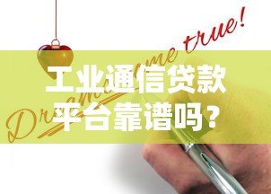工业通信贷款平台靠谱吗？真实评测与申请攻略