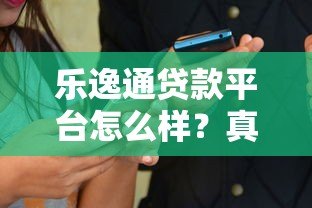 乐逸通贷款平台怎么样？真实测评与用户反馈解析