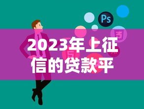 2023年上征信的贷款平台有哪些？这10家必须了解！