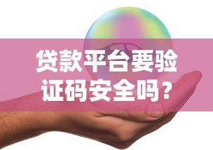 贷款平台要验证码安全吗?揭秘验证码的真实作用与风险防范 贷款平台要验证码安全吗?揭秘验证码的真实作用与风险防范