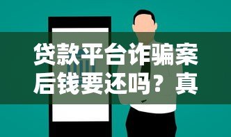 贷款平台诈骗案后钱要还吗?真实案例解析与法律建议 贷款平台诈骗案后钱要还吗?真实案例解析与法律建议