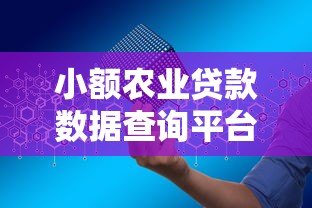 小额农业贷款数据查询平台使用指南:申请条件、流程、注意事项 小额农业贷款数据查询平台使用指南:申请条件、流程、注意事项
