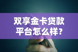 双享金卡贷款平台怎么样?真实用户测评与贷款攻略 双享金卡贷款平台怎么样?真实用户测评与贷款攻略