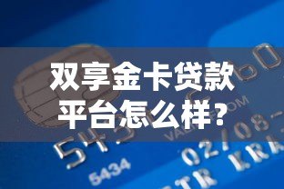 双享金卡贷款平台怎么样?真实用户测评与贷款攻略 双享金卡贷款平台怎么样?真实用户测评与贷款攻略