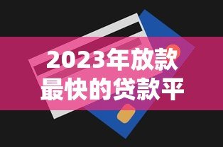2023年放款最快的贷款平台推荐及申请技巧