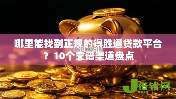 哪里能找到正规的得胜通贷款平台？10个靠谱渠道盘点