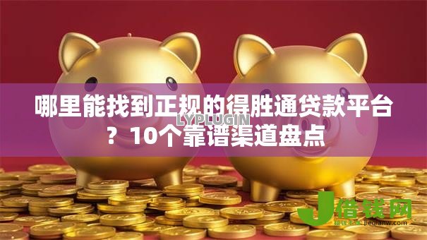 哪里能找到正规的得胜通贷款平台？10个靠谱渠道盘点