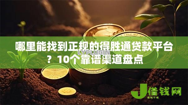 哪里能找到正规的得胜通贷款平台？10个靠谱渠道盘点