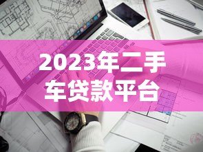 2023年二手车贷款平台推荐:哪家靠谱?这5家值得选 2023年二手车贷款平台推荐:哪家靠谱?这5家值得选
