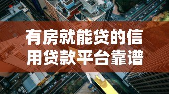 有房就能贷的信用贷款平台靠谱推荐，额度高利率低
