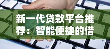 新一代贷款平台推荐：智能便捷的借贷新选择