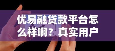 优易融贷款平台怎么样啊?真实用户测评与避坑指南 优易融贷款平台怎么样啊?真实用户测评与避坑指南