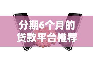 分期6个月的贷款平台推荐：正规低息、灵活还款方案盘点