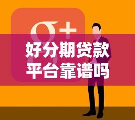 好分期贷款平台靠谱吗？真实用户测评+避坑指南