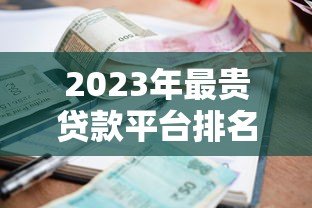 2023年最贵贷款平台排名第一,高利息背后有哪些风险? 2023年最贵贷款平台排名第一,高利息背后有哪些风险?
