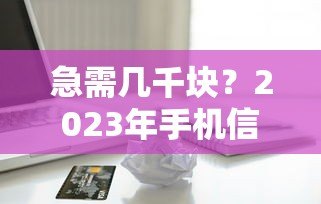 急需几千块？2023年手机信用贷款平台推荐及申请攻略