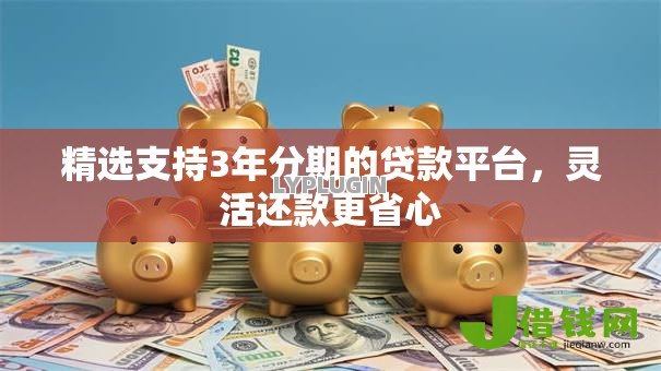 精选支持3年分期的贷款平台,灵活还款更省心 精选支持3年分期的贷款平台,灵活还款更省心