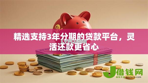 精选支持3年分期的贷款平台,灵活还款更省心 精选支持3年分期的贷款平台,灵活还款更省心