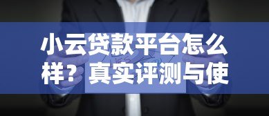 小云贷款平台怎么样?真实评测与使用体验分享 小云贷款平台怎么样?真实评测与使用体验分享