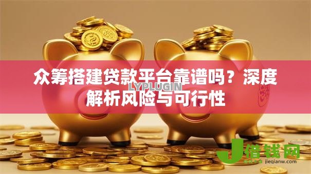 众筹搭建贷款平台靠谱吗?深度解析风险与可行性 众筹搭建贷款平台靠谱吗?深度解析风险与可行性