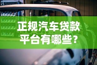 正规汽车贷款平台有哪些?2023年最新靠谱推荐 正规汽车贷款平台有哪些?2023年最新靠谱推荐