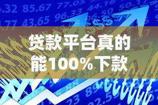 贷款平台真的能100%下款吗？关键因素解析