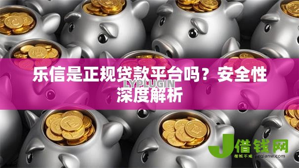 乐信是正规贷款平台吗?安全性深度解析 乐信是正规贷款平台吗?安全性深度解析