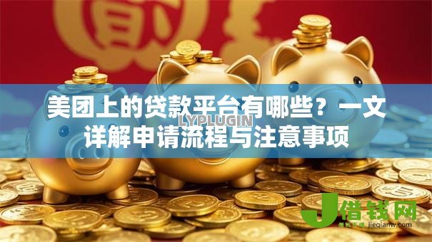 美团上的贷款平台有哪些?一文详解申请流程与注意事项 美团上的贷款平台有哪些?一文详解申请流程与注意事项