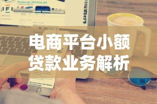 电商平台小额贷款业务解析:哪家更适合普通人? 电商平台小额贷款业务解析:哪家更适合普通人?
