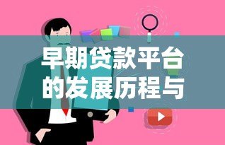 早期贷款平台的发展历程与用户真实体验分析 早期贷款平台的发展历程与用户真实体验分析