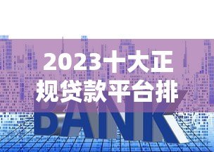 2023十大正规贷款平台排名及推荐（最新评测）