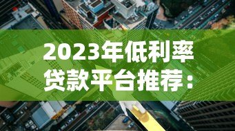 2023年低利率贷款平台推荐：正规渠道与申请技巧全解析