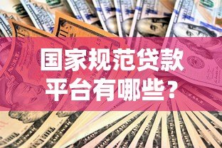 国家规范贷款平台有哪些?最新合规指南解析 国家规范贷款平台有哪些?最新合规指南解析