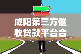 咸阳第三方催收贷款平台合法吗?如何选择靠谱催收机构 咸阳第三方催收贷款平台合法吗?如何选择靠谱催收机构
