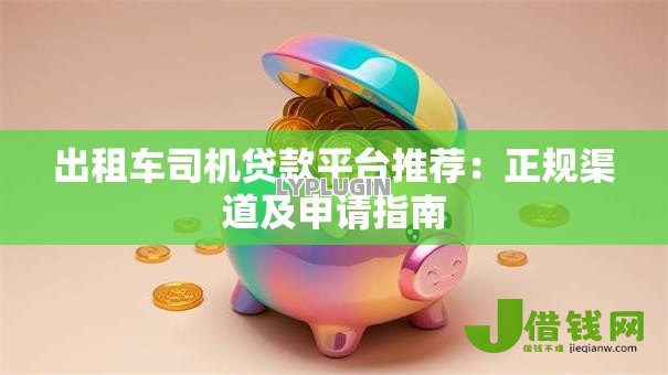 出租车司机贷款平台推荐:正规渠道及申请指南 出租车司机贷款平台推荐:正规渠道及申请指南