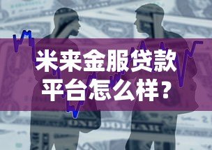 米来金服贷款平台怎么样?真实用户评测与申请攻略 米来金服贷款平台怎么样?真实用户评测与申请攻略