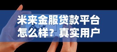 米来金服贷款平台怎么样?真实用户评测与申请攻略 米来金服贷款平台怎么样?真实用户评测与申请攻略