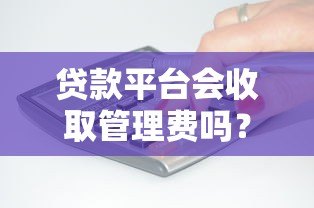 贷款平台会收取管理费吗？费用收取规则深度解析