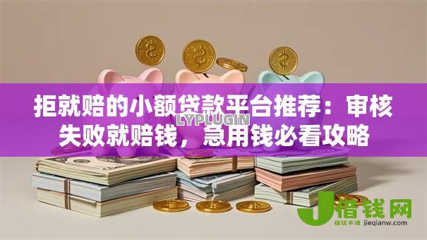拒就赔的小额贷款平台推荐：审核失败就赔钱，急用钱必看攻略