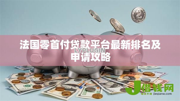 法国零首付贷款平台最新排名及申请攻略