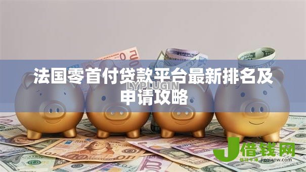 法国零首付贷款平台最新排名及申请攻略
