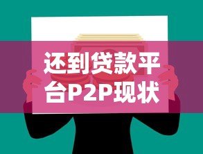 还到贷款平台P2P现状分析:下架传闻与真实情况解读 还到贷款平台P2P现状分析:下架传闻与真实情况解读