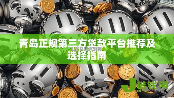 青岛正规第三方贷款平台推荐及选择指南 青岛正规第三方贷款平台推荐及选择指南
