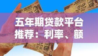 五年期贷款平台推荐:利率、额度、申请条件全解析 五年期贷款平台推荐:利率、额度、申请条件全解析