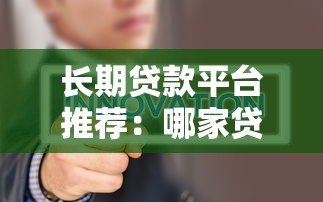 长期贷款平台推荐:哪家贷款期限更长更灵活? 长期贷款平台推荐:哪家贷款期限更长更灵活?