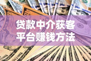 贷款中介获客平台赚钱方法与实战指南