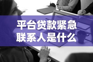 平台贷款紧急联系人是什么?作用与注意事项全解析 平台贷款紧急联系人是什么?作用与注意事项全解析