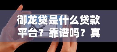 御龙贷是什么贷款平台?靠谱吗?真实用户经验分享 御龙贷是什么贷款平台?靠谱吗?真实用户经验分享