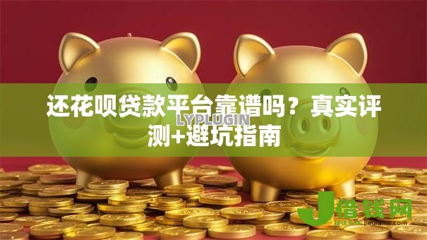 还花呗贷款平台靠谱吗？真实评测+避坑指南