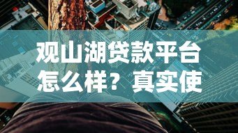 观山湖贷款平台怎么样?真实使用体验与风险解析 观山湖贷款平台怎么样?真实使用体验与风险解析